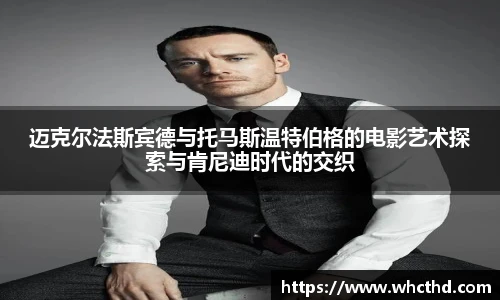 迈克尔法斯宾德与托马斯温特伯格的电影艺术探索与肯尼迪时代的交织