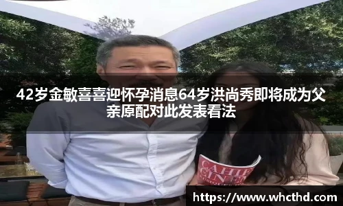 42岁金敏喜喜迎怀孕消息64岁洪尚秀即将成为父亲原配对此发表看法
