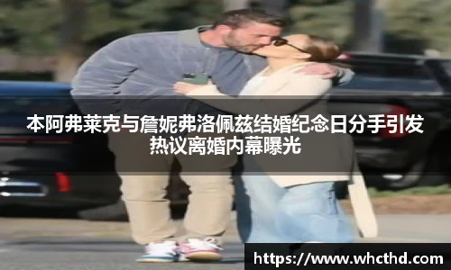 壹号国际本阿弗莱克与詹妮弗洛佩兹结婚纪念日分手引发热议离婚内幕曝光