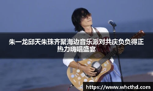 壹号国际朱一龙邱天朱珠齐聚海边音乐派对共庆负负得正热力嗨唱盛宴