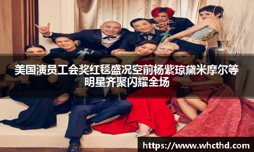美国演员工会奖红毯盛况空前杨紫琼黛米摩尔等明星齐聚闪耀全场