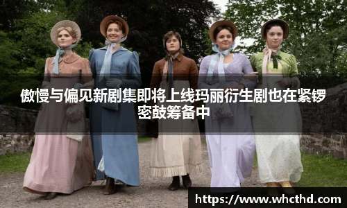 傲慢与偏见新剧集即将上线玛丽衍生剧也在紧锣密鼓筹备中