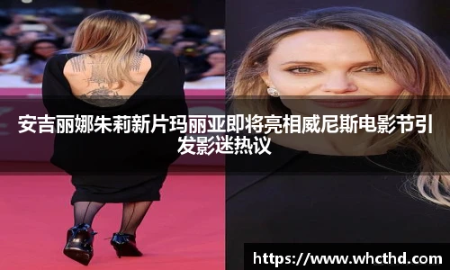 安吉丽娜朱莉新片玛丽亚即将亮相威尼斯电影节引发影迷热议