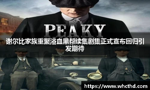 壹号国际谢尔比家族重聚浴血黑帮续集剧集正式宣布回归引发期待