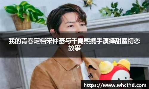 壹号国际我的青春定档宋仲基与千禹熙携手演绎甜蜜初恋故事