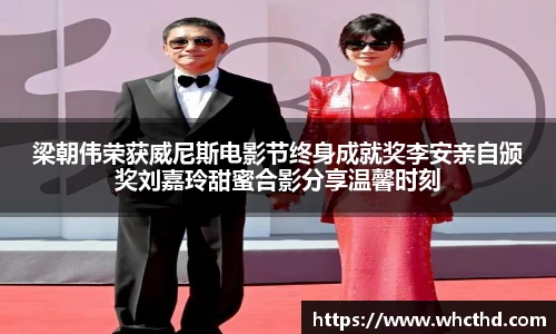 壹号国际梁朝伟荣获威尼斯电影节终身成就奖李安亲自颁奖刘嘉玲甜蜜合影分享温馨时刻