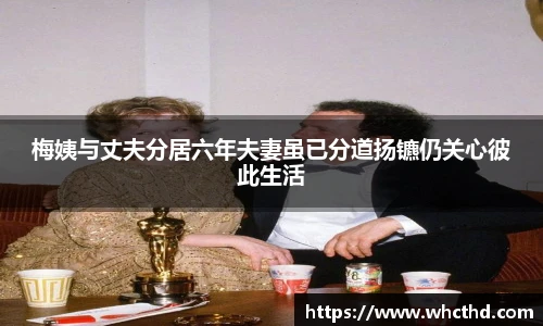 壹号国际梅姨与丈夫分居六年夫妻虽已分道扬镳仍关心彼此生活